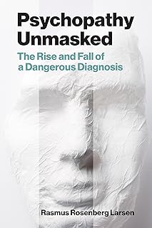 Psychopathy Unmasked: The Rise and Fall of a Dangerous Diagnosis