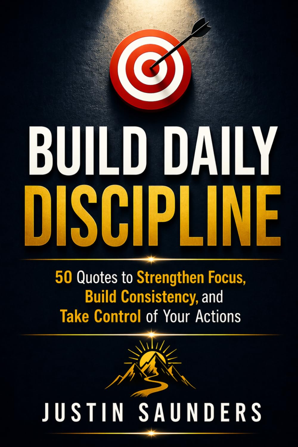 Build Daily Discipline: 50 Quotes, Reflections and Action Steps to Strengthen Your Mind and Master Your Life