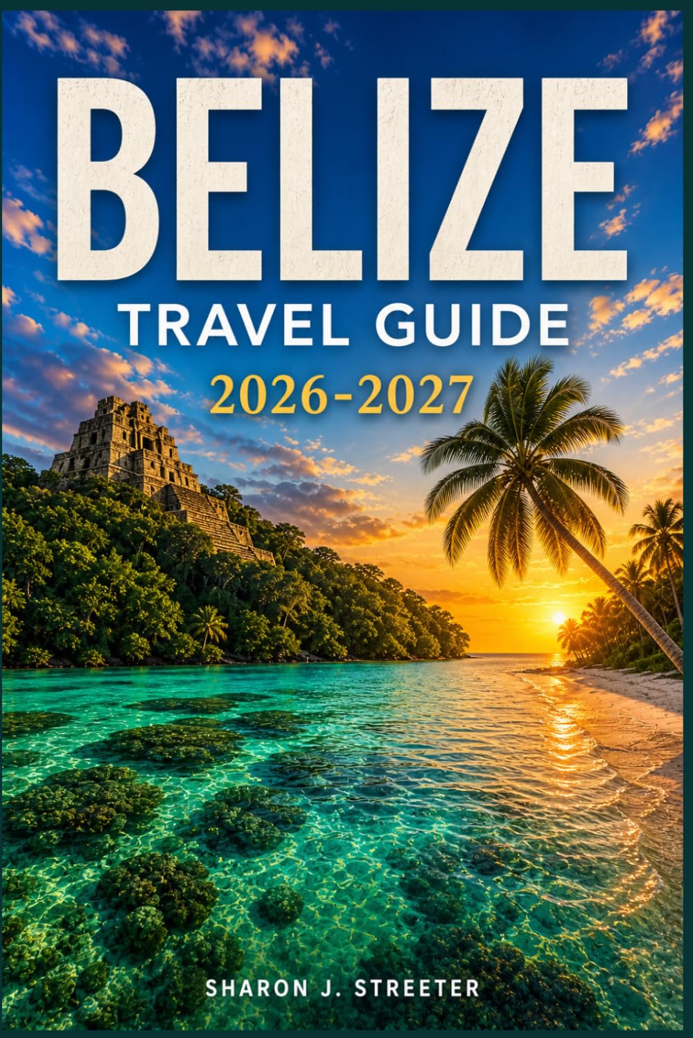 BELIZE TRAVEL GUIDE 2026-2027: Discovering the Secret Cays and Inland Treasures
