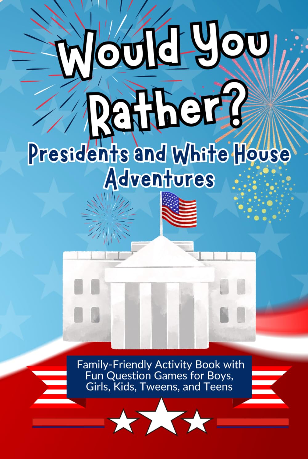 Would You Rather? Presidents and White House Adventures: Family-Friendly Activity Book with Fun Question Games for Boys, Girls, Kids, Tweens, and Teens