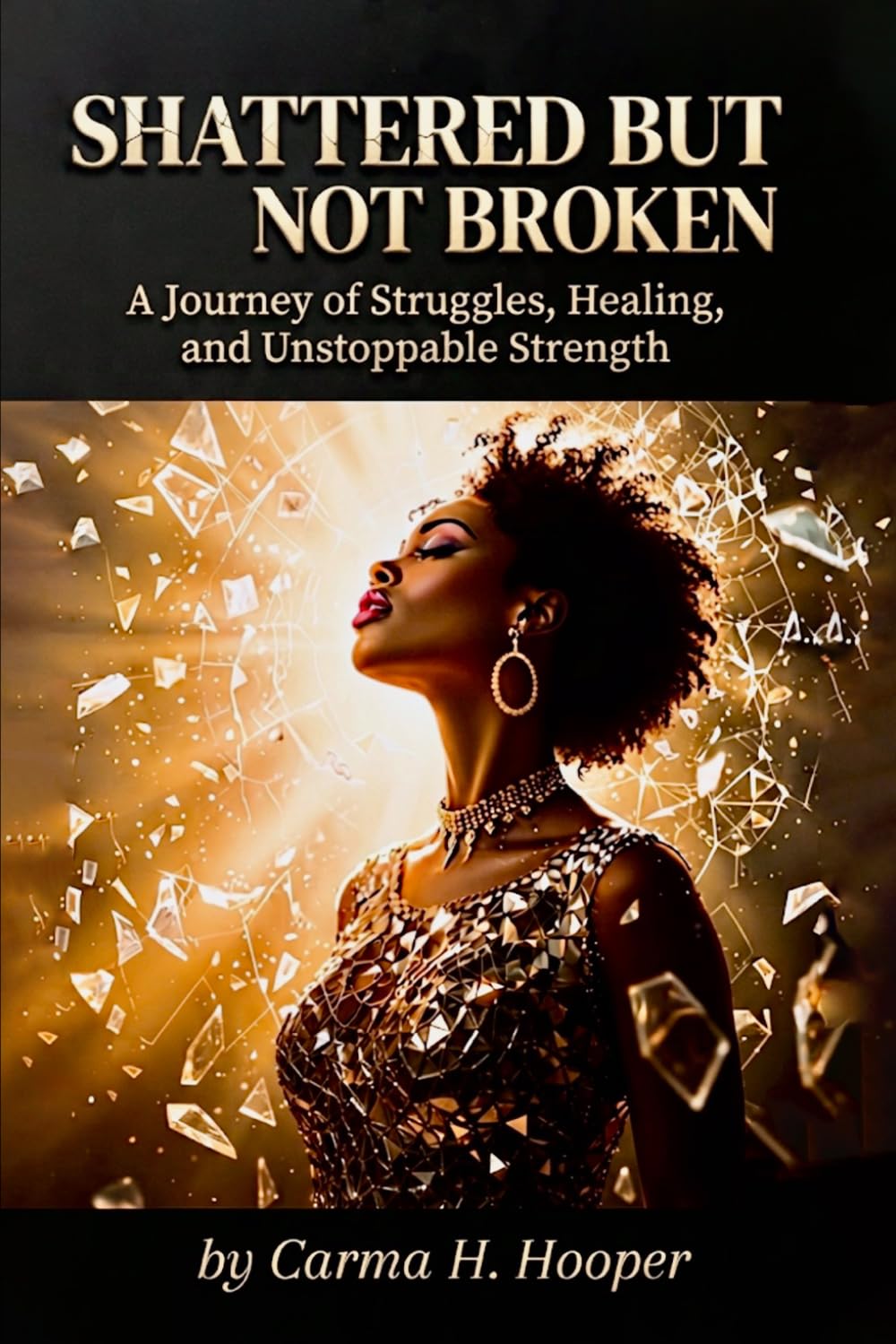 SHATTERED BUT NOT BROKEN: A Journey of Struggles, Healing, and Unstoppable Strength
