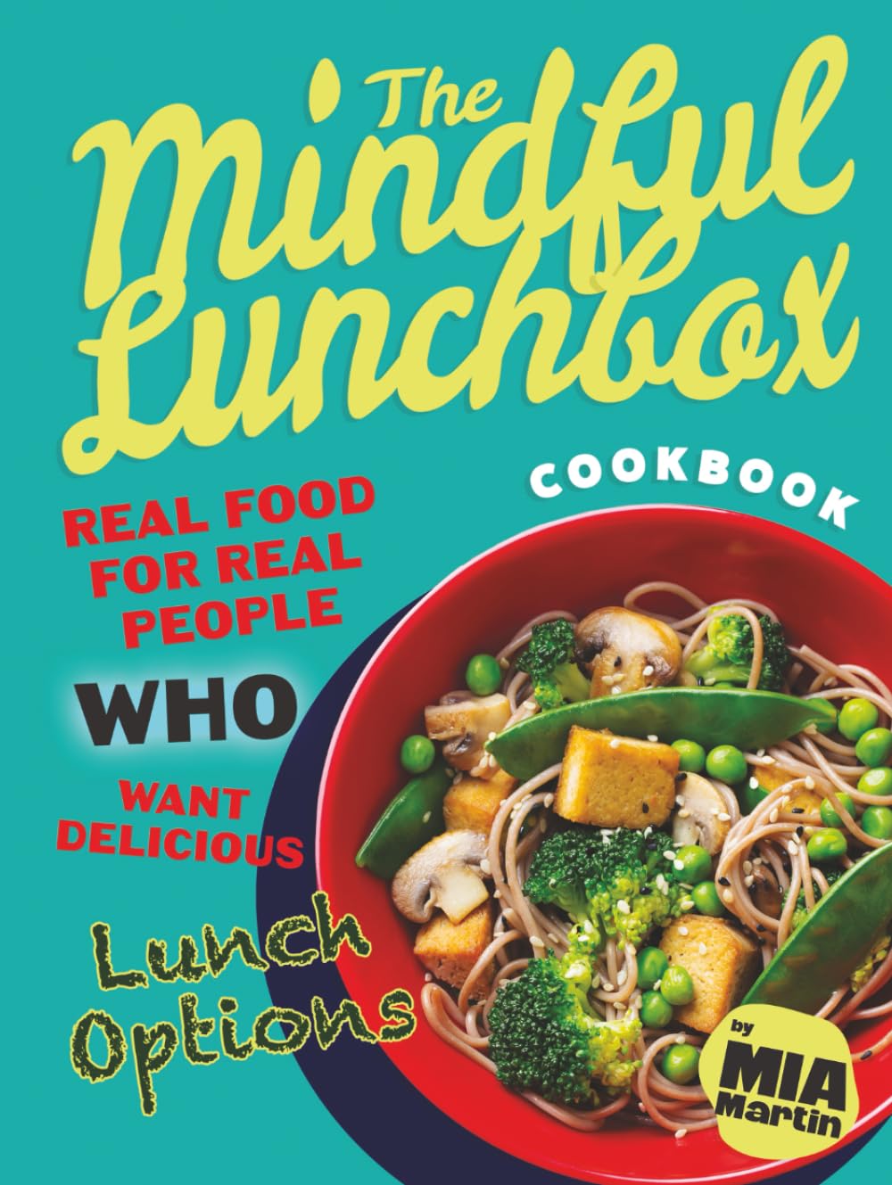 The Mindful Lunchbox Cookbook: Real Food for Real People Who Want Delicious Lunch Options