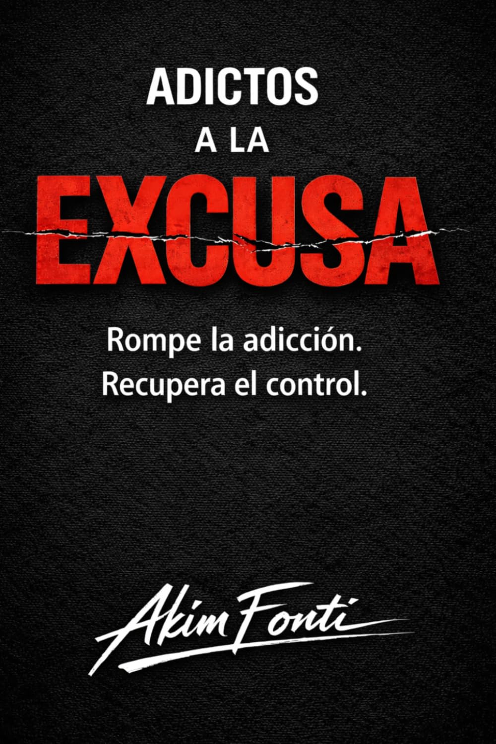 ADICTOS A LA EXCUSA: Rompe la adicción. Recupera el control
