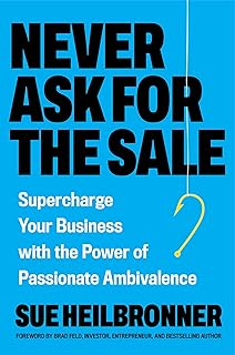 Never Ask for the Sale: Supercharge Your Business with the Power of Passionate Ambivalence (English Edition)