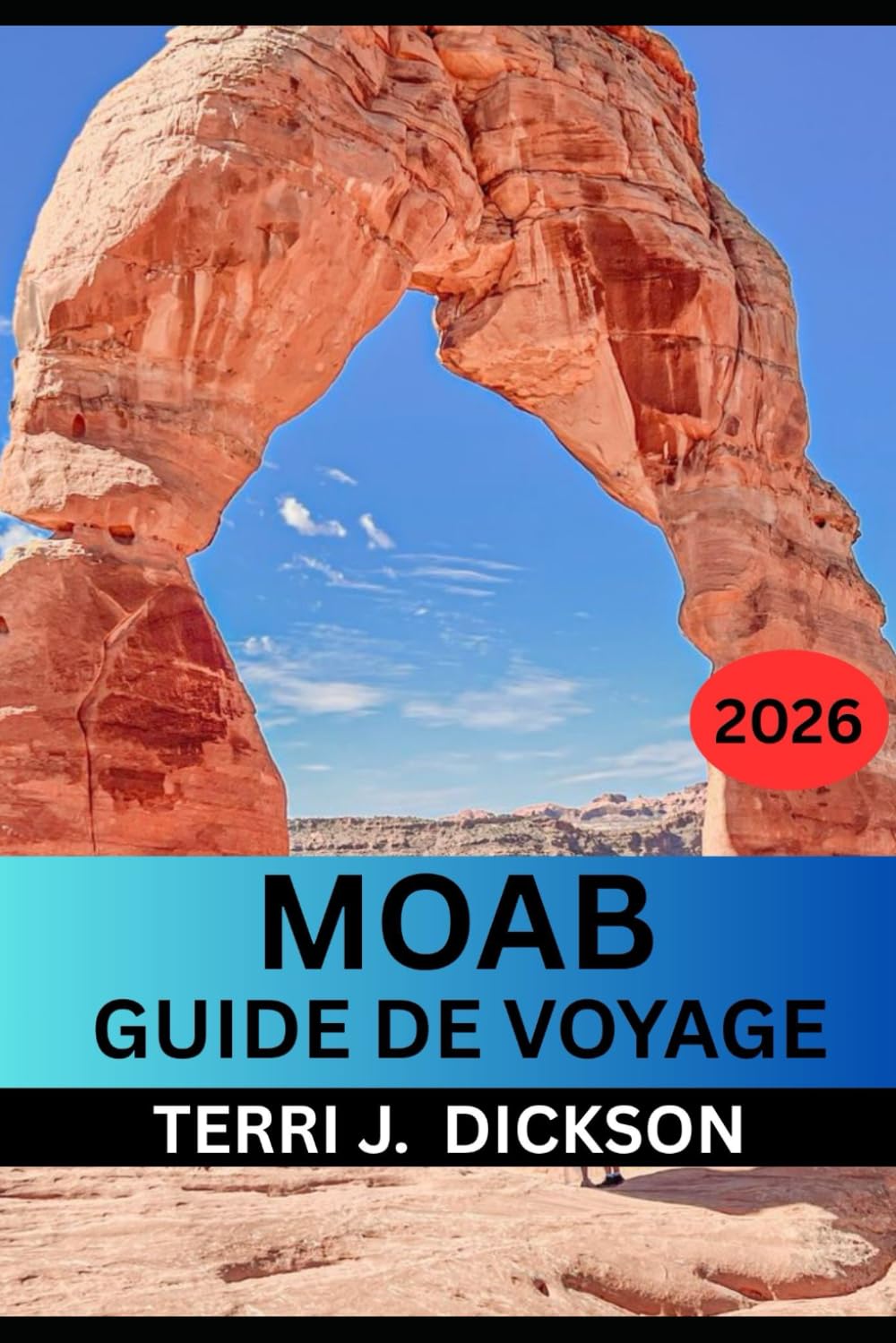 MOAB GUIDE DE VOYAGE 2026: Guide de voyage de Moab 2026 : Votre compagnon complet pour Arches, Canyonlands et au-delà