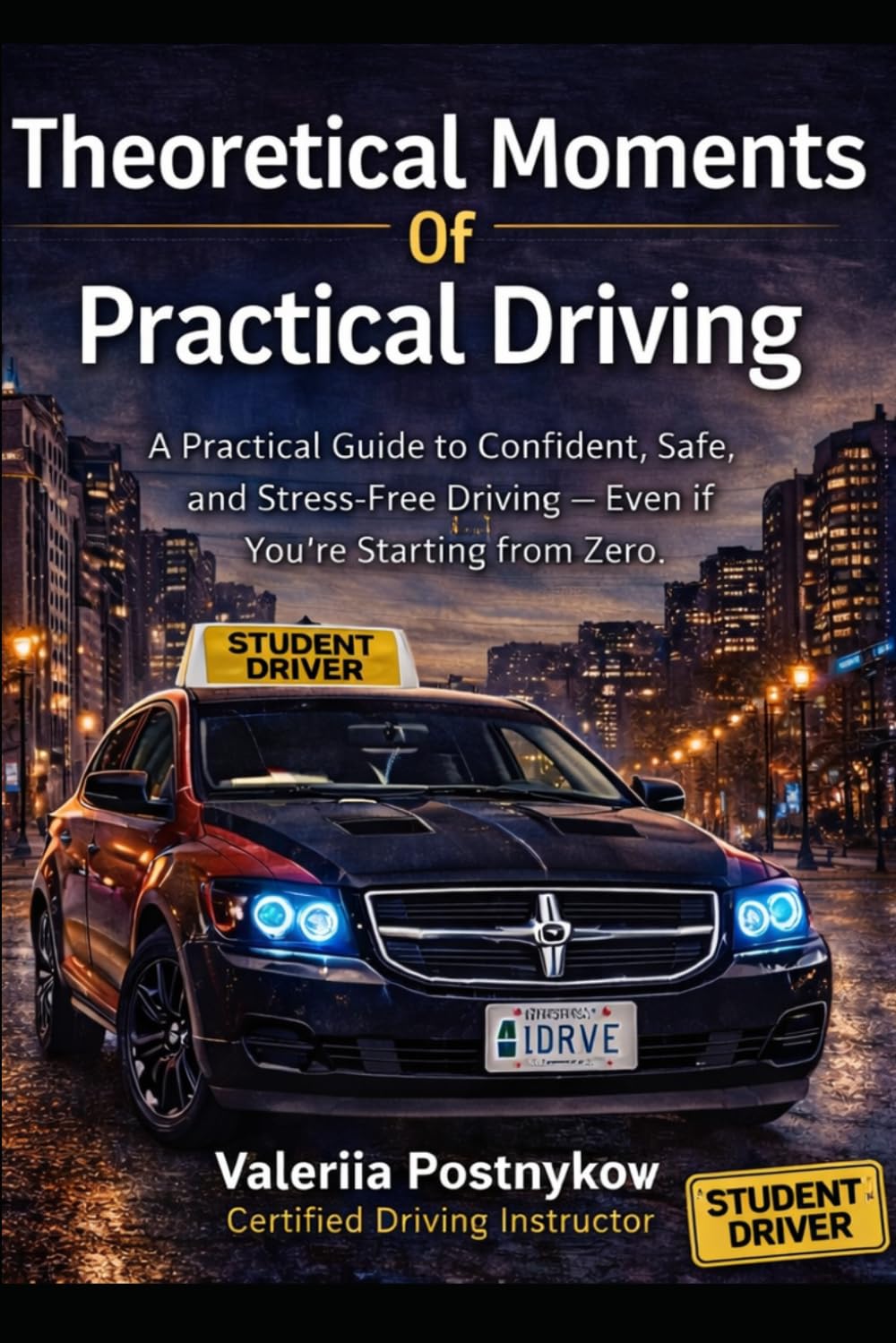 THEORETICAL MOMENTS OF PRACTICAL DRIVING: A Practical Guide to Confident, Safe, and Stress-Free Driving — Even If You’re Starting from Zero