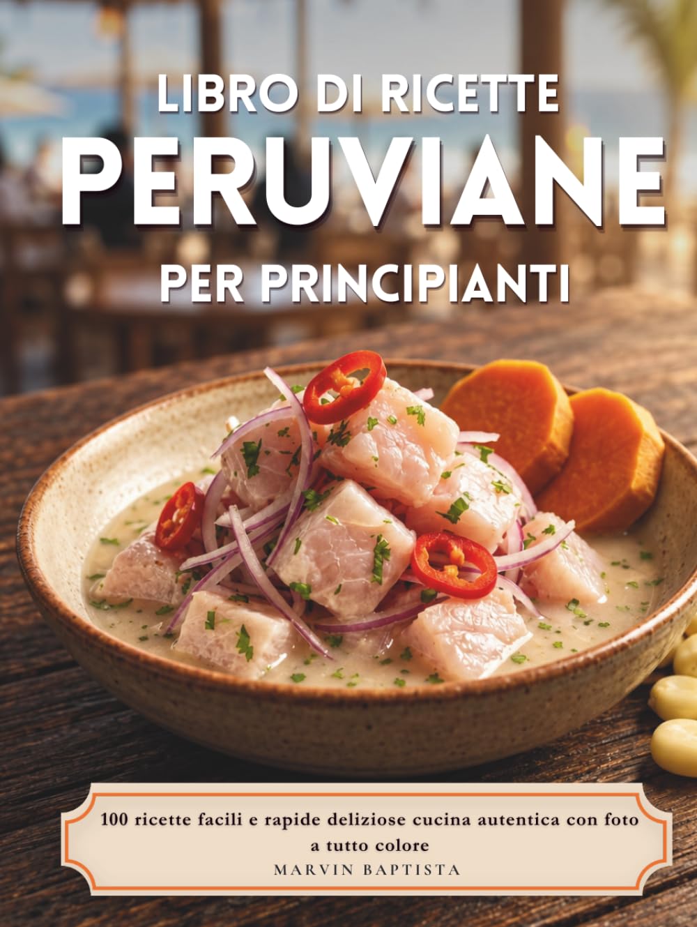 Libro di ricette peruviane per principianti: 100 ricette facili e rapide deliziose cucina autentica con foto a tutto colore