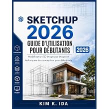 GUIDE D'UTILISATION DE SKETCHUP 2026 POUR DEBUTANTS 2026 Modelisation 3D etape par etape et techniques de conception pour debutants French Edition