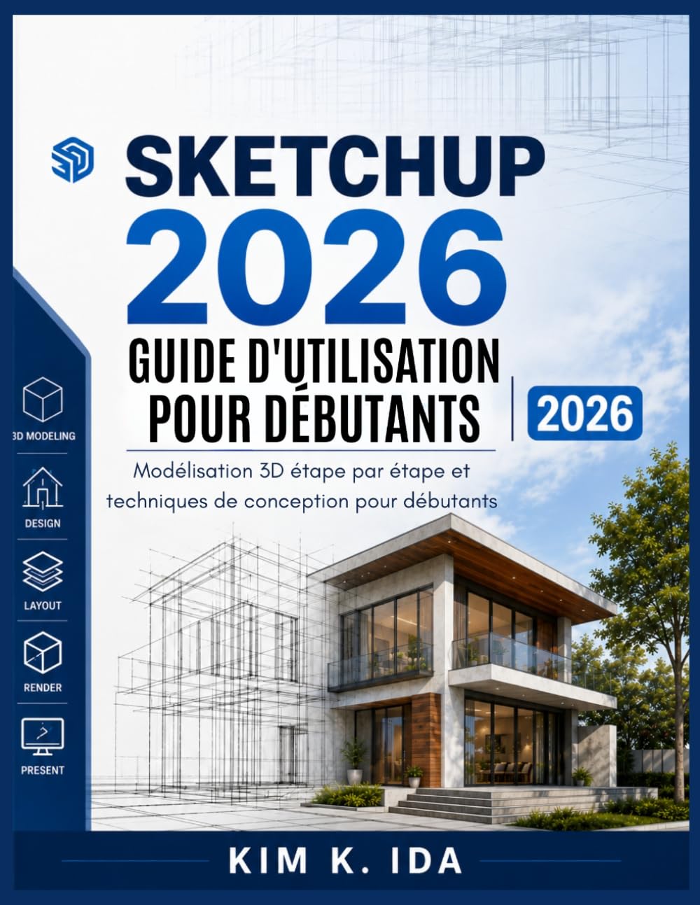 GUIDE D'UTILISATION DE SKETCHUP 2026 POUR DÉBUTANTS 2026: Modélisation 3D étape par étape et techniques de conception pour débutants