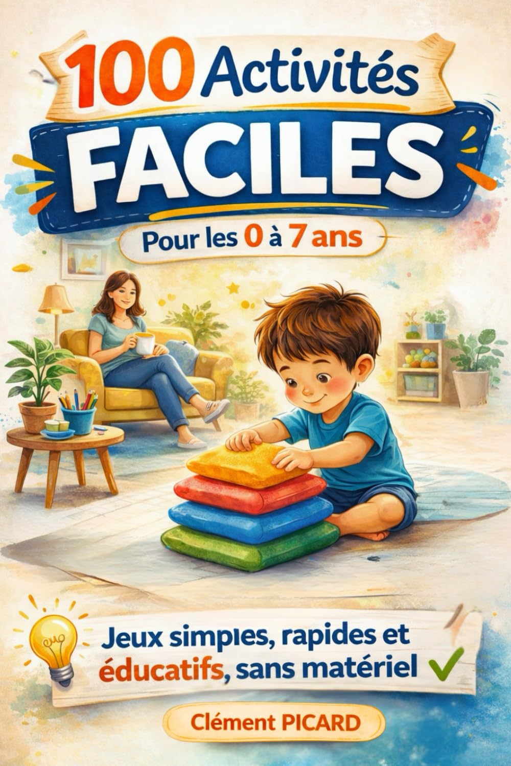 100 Activités et Jeux Éducatifs pour Enfants de 0 à 7 Ans: Jeux simples, rapides et intéressants, sans matériel. Organisés par âge : 0–2 ans, 3–4 ans, 5–7 ans