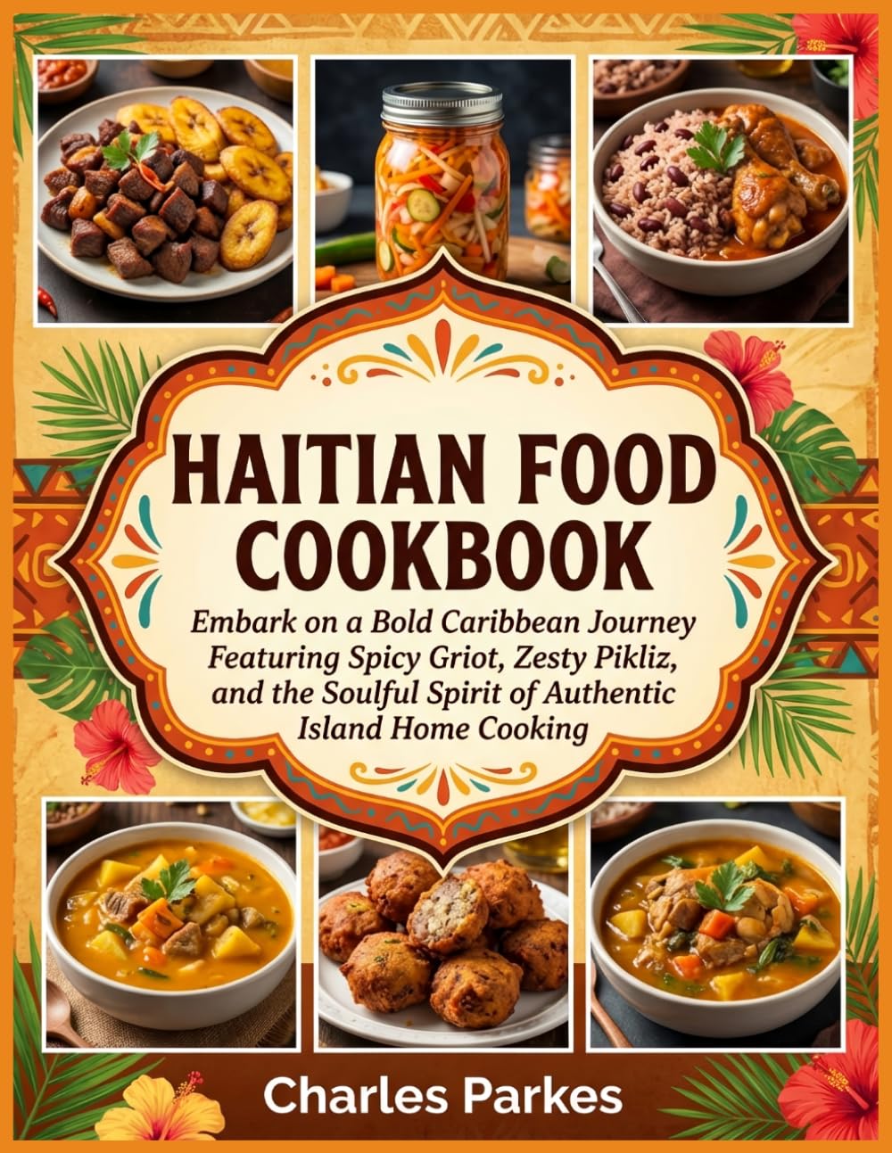 Haitian Food Cookbook: Embark on a Bold Caribbean Journey Featuring Spicy Griot, Zesty Pikliz, and the Soulful Spirit of Authentic Island Home Cooking