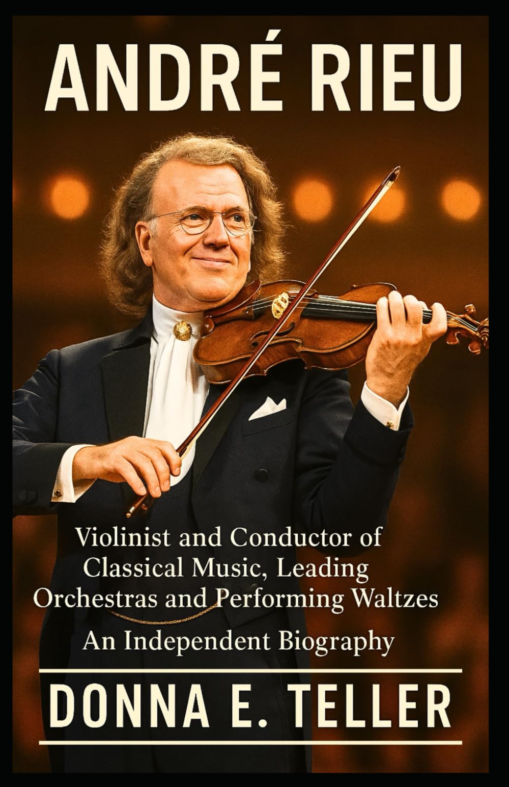 ANDRÉ RIEU: Violinist and Conductor of Classical Music, Leading Orchestras and Performing Waltzes – An Independent Biography