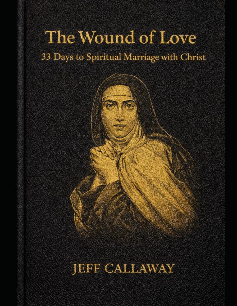 The Wound of Love: 33 Days to Spiritual Marriage with Christ (Jeff Callaway's 33 Day Consecration Series)