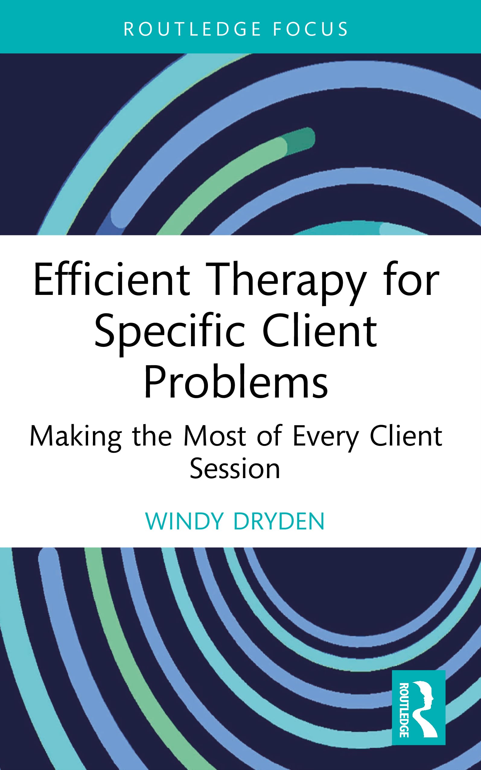 Efficient Therapy for Specific Client Problems: Making the Most of Every Client Session (Routledge Focus on Mental Health)