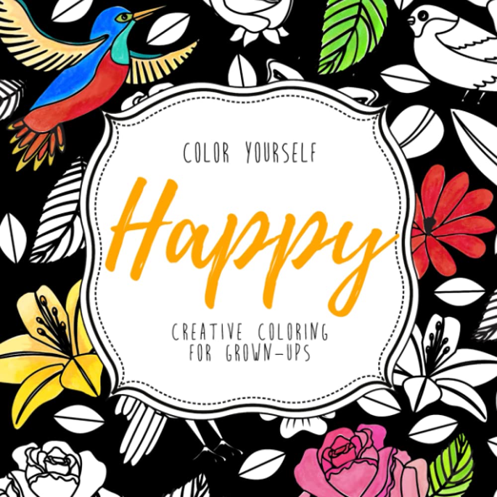 Color yourself Happy Creative Coloring for Grown-ups (Adult Coloring Inspired by Birds and Flowers): Cheerful, Merry, Joyful Activity Books