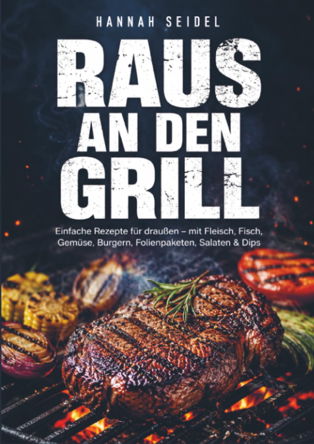 Raus an den Grill: Einfache Rezepte für draußen – mit Fleisch, Fisch, Gemüse, Burgern, Folienpaketen, Salaten & Dips