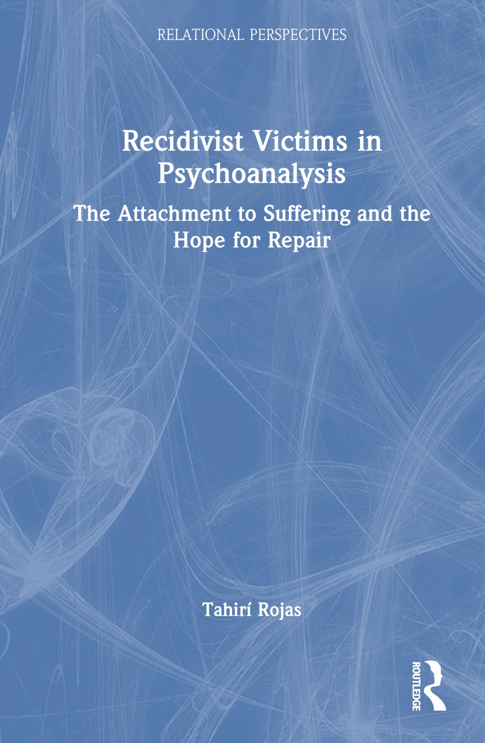 Recidivist Victims in Psychoanalysis: The Attachment to Suffering and the Hope for Repair (Relational Perspectives Book Series)