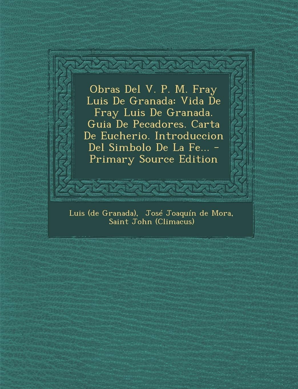 Obras del V. P. M. Fray Luis de Granada: Vida de Fray Luis de Granada. Guia de Pecadores. Carta de Eucherio. Introduccion del Simbolo de La Fe... - PR