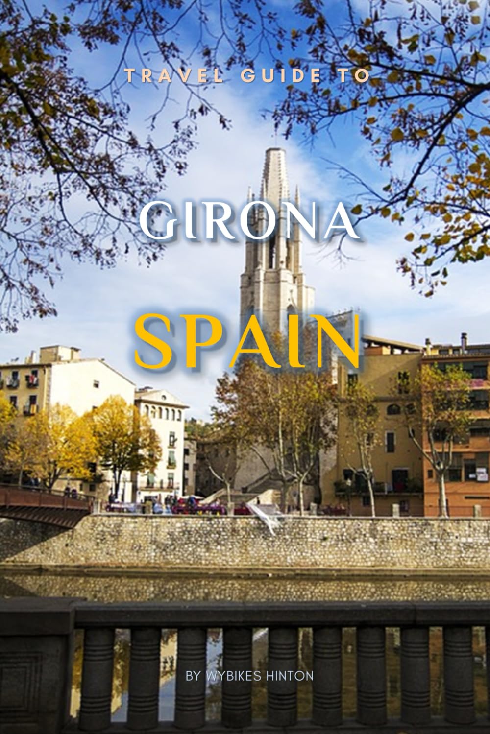 Travel Guide To Girona, Spain.: Unforgettable Memories Awaits! (Europe Travel Guides)
