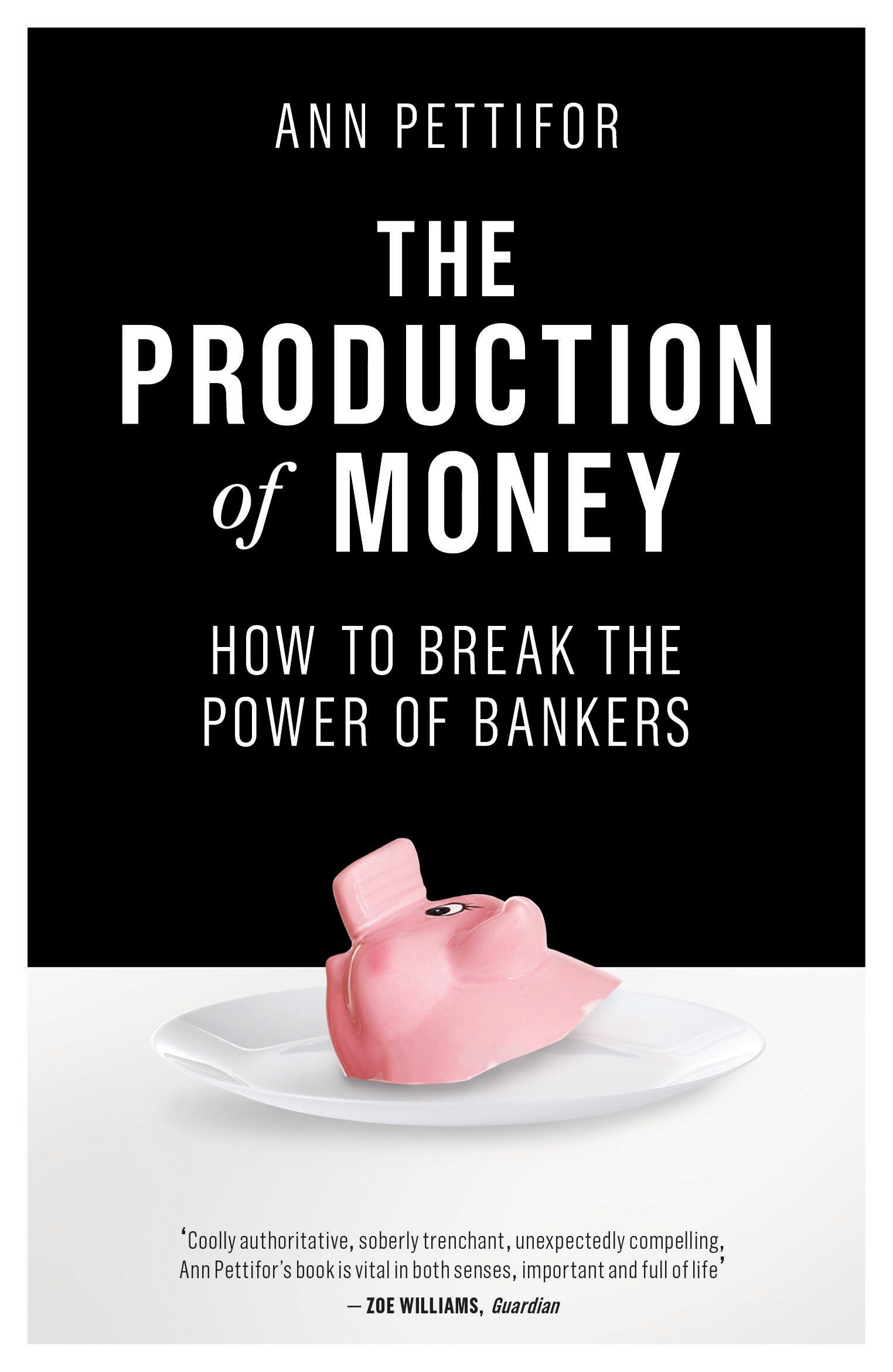 The Production of Money: How to Break the Power of Bankers : Pettifor, Ann:  Amazon.sg: Books