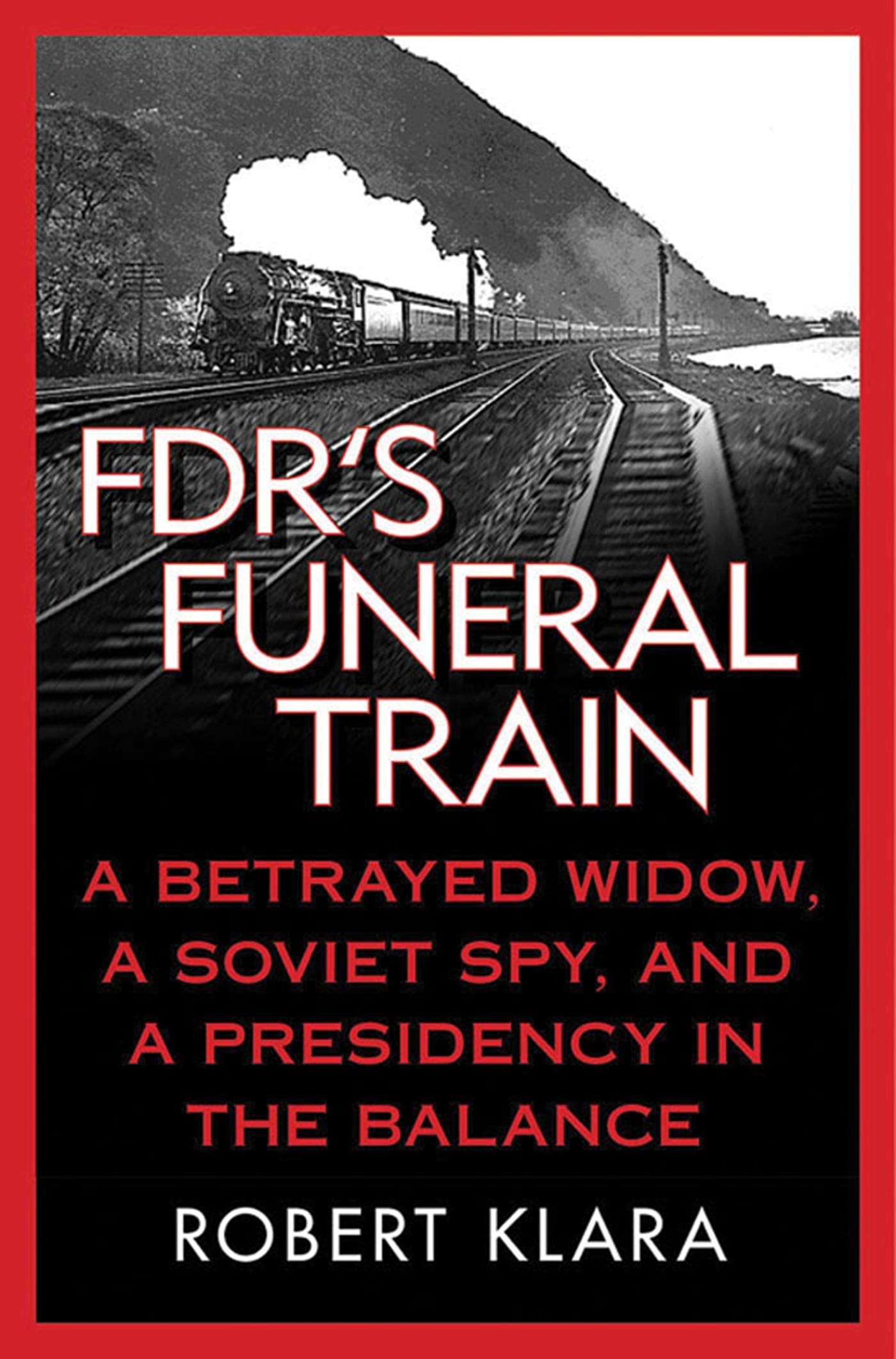 Fdr's Funeral Train: A Betrayed Widow, a Soviet Spy, and a Presidency in the Balance
