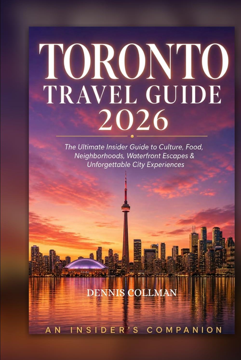 TORONTO TRAVEL GUIDE 2026: The Ultimate Insider Guide to Culture, Food, Neighborhoods, Waterfront Escapes & Unforgettable City Experiences