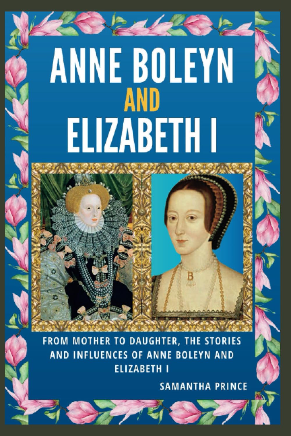 Anne Boleyn and Elizabeth I: From Mother to Daughter, The Stories and Influences of Anne Boleyn and Elizabeth I (History and Biography Books)