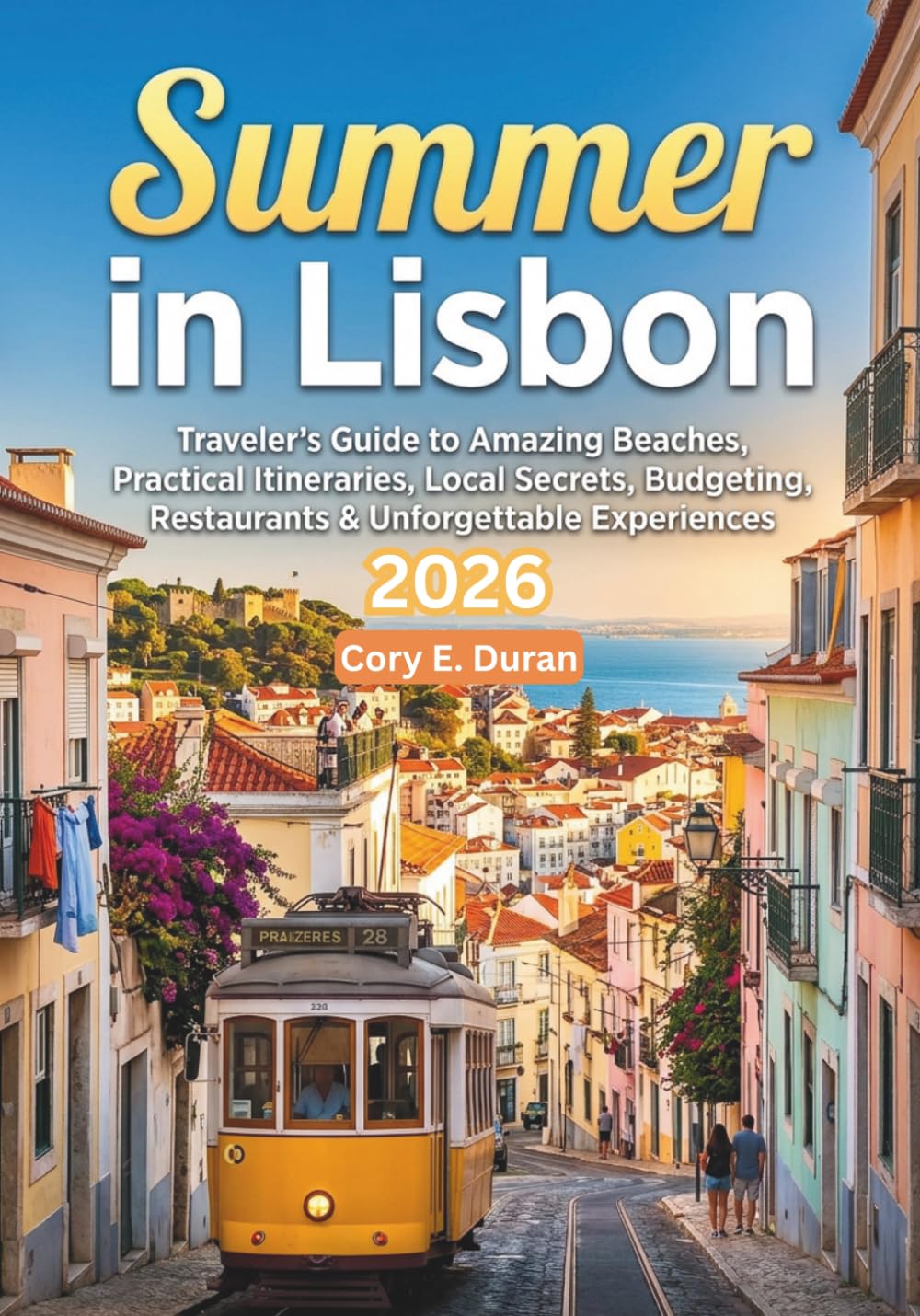 SUMMER IN LISBON 2026: Traveler's Guide to Amazing Beaches, Practical Itineraries, Local Secrets, Budgeting, Restaurants & Unforgettable Experiences.