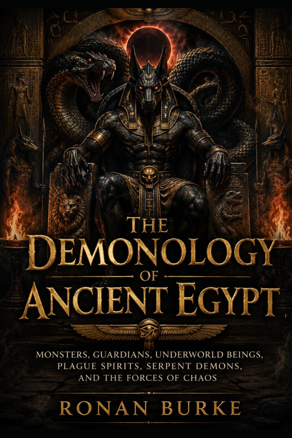 The Demonology of Ancient Egypt: Monsters, Guardians, Underworld Beings, Plague Spirits, Serpent Demons, and the Forces of Chaos