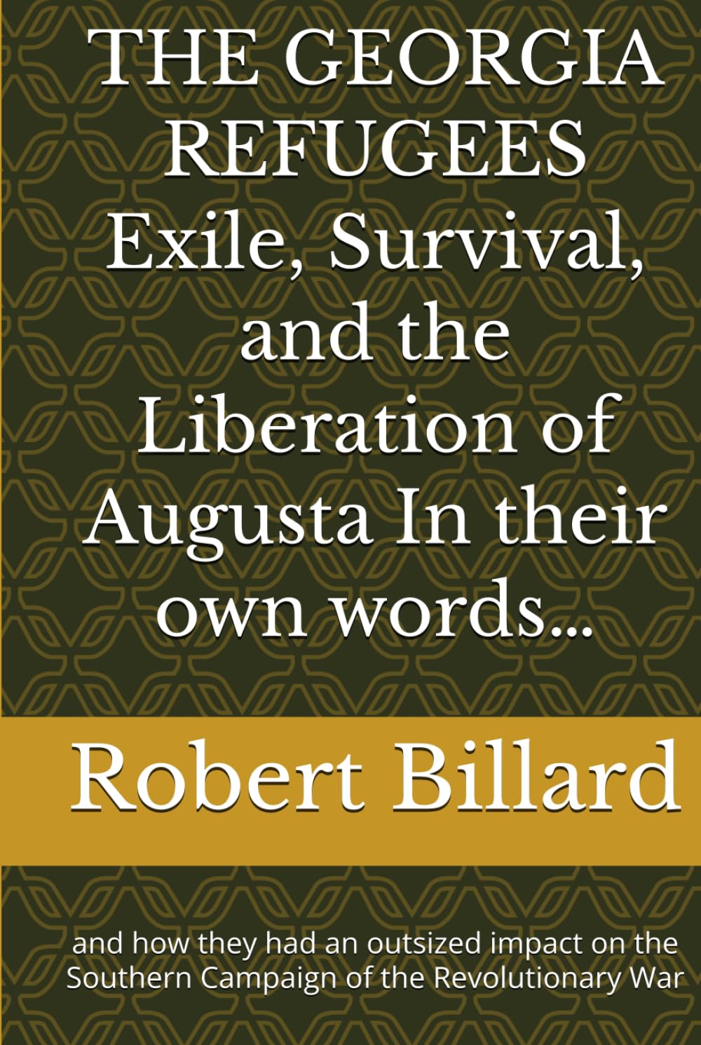 THE GEORGIA REFUGEES Exile, Survival, and the Liberation of Augusta In their own words…: and how they had an outsized impact on the Southern Campaign of the Revolutionary War