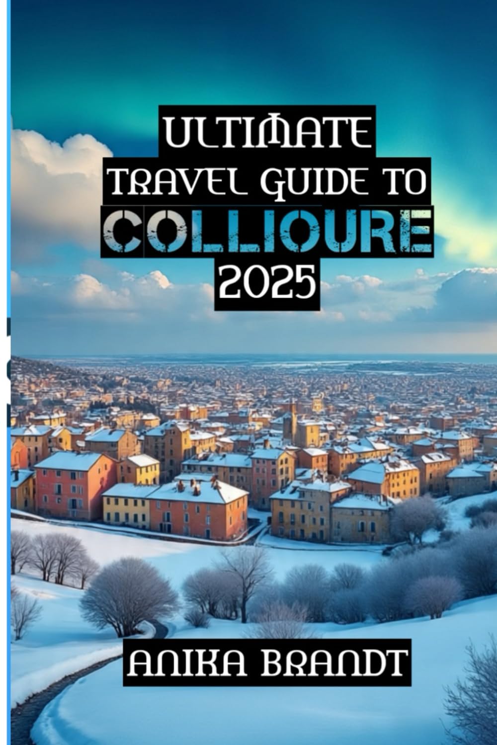 Ultimate Travel Guide to Collioure: “Your Guide To France's Most Colorful Coastal Escape”