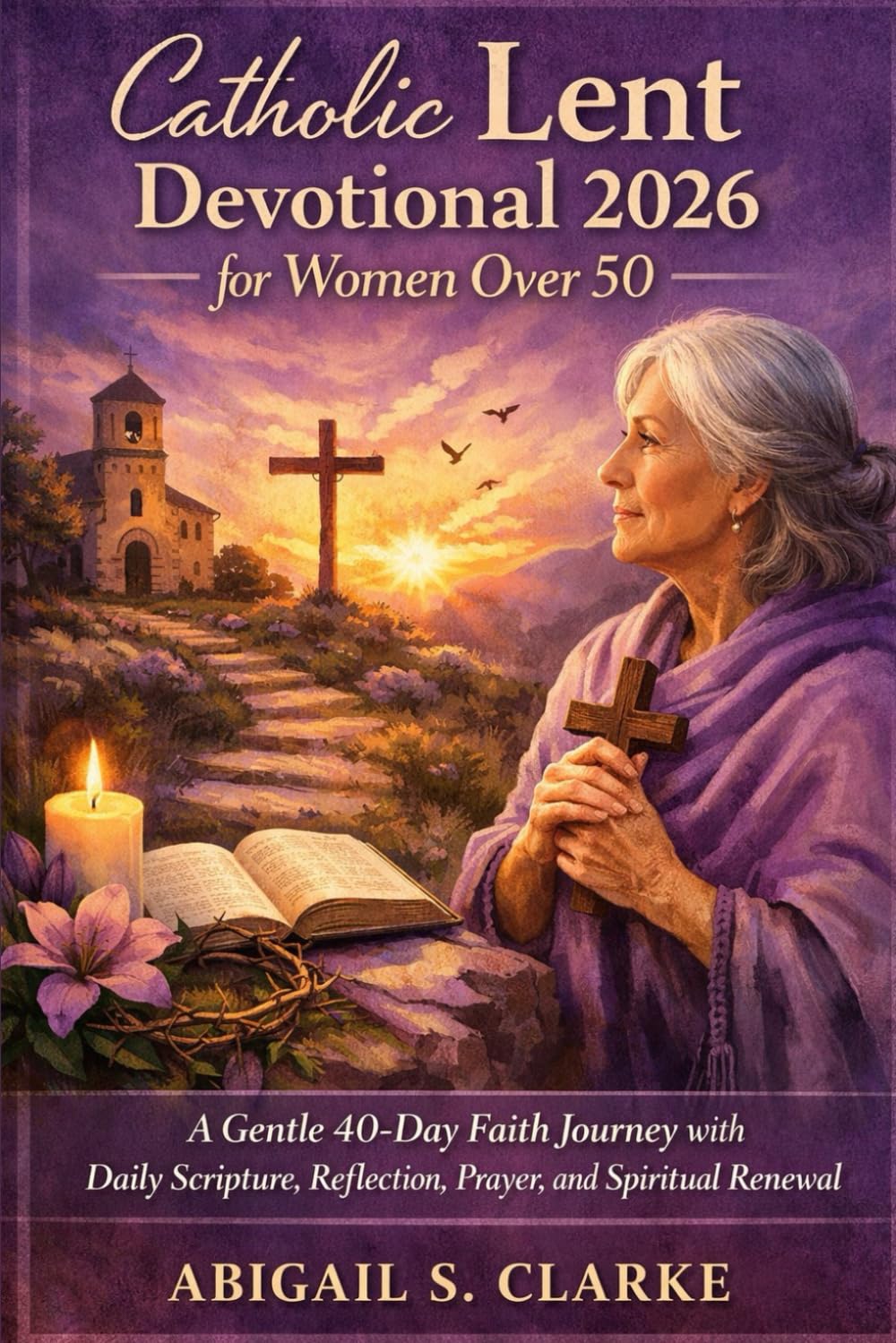 CATHOLIC LENT DEVOTIONAL 2026 FOR WOMEN OVER 50.: A Gentle 40-Day Faith Journey with Daily Scripture, Reflection, Prayer, and Spiritual Renewal.