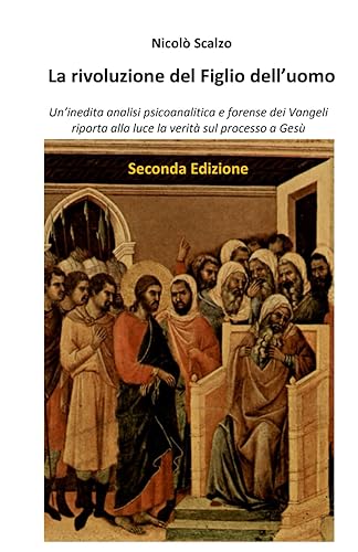 La rivoluzione del Figlio dell’uomo: Un’inedita analisi psicoanalitica e forense dei Vangeli riporta alla luce la verità sul processo a Gesù (Seconda edizione)