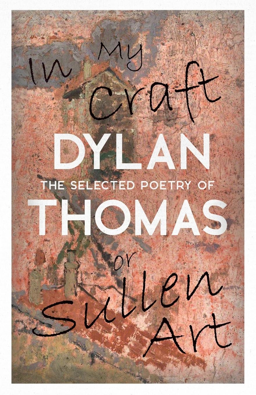 In My Craft or Sullen Art The Selected Poetry of Dylan Thomas