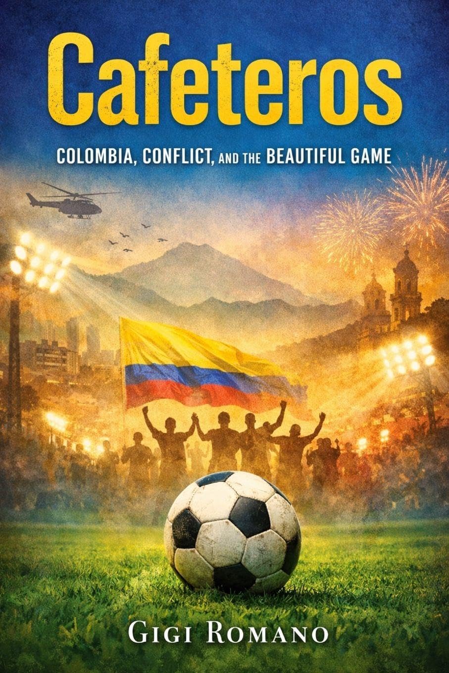 Cafeteros: Colombia, Conflict, and the Beautiful Game (Football Nations: Stories of Glory and Strife)