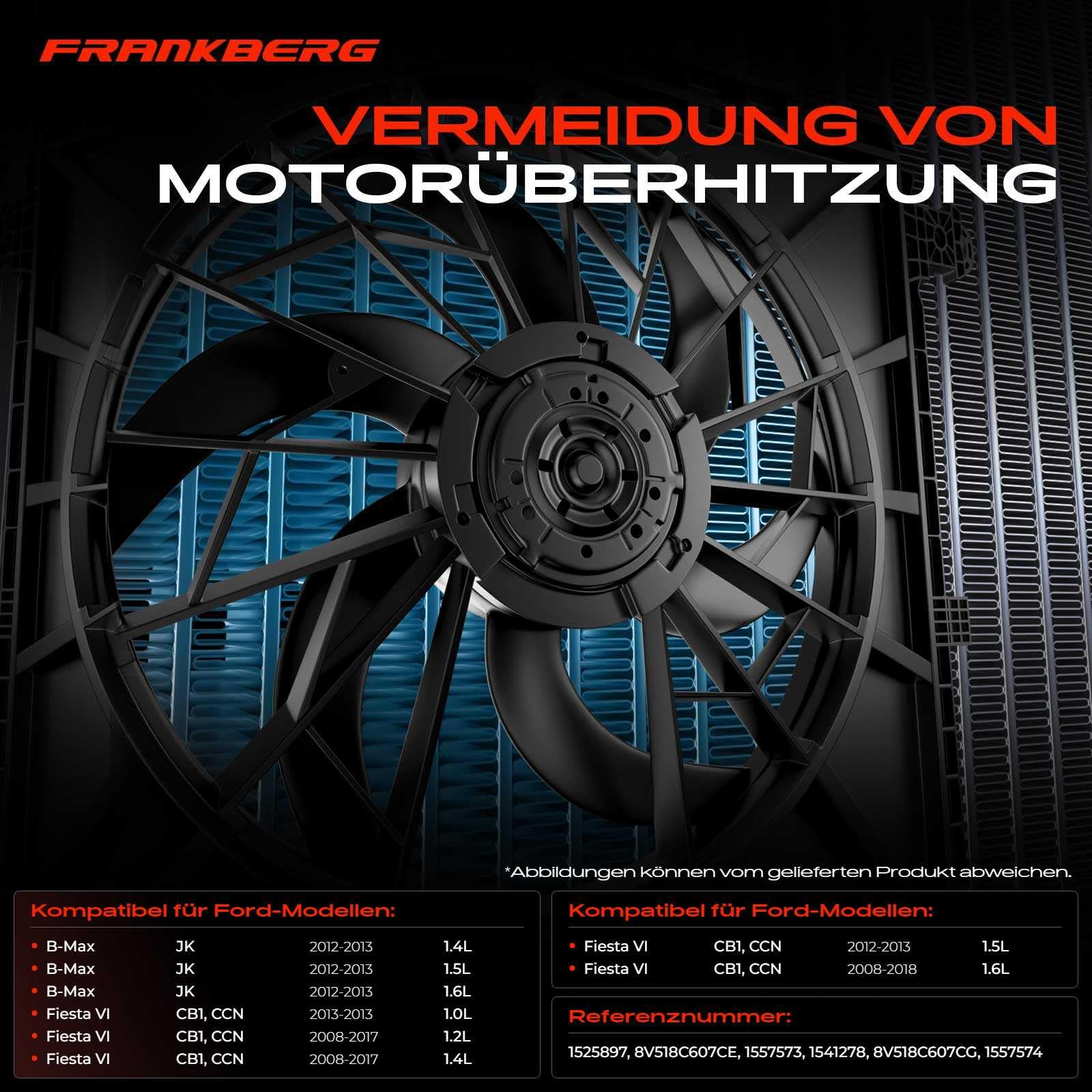 Frankberg Kühlerlüfter Motorkühlung Lüfter 2-Polig Kompatibel mit B-Max JK 2012-2013 Fiesta VI 2008-2013 Fiesta VI CB1 CCN 2008-2012 Replace# 1525897