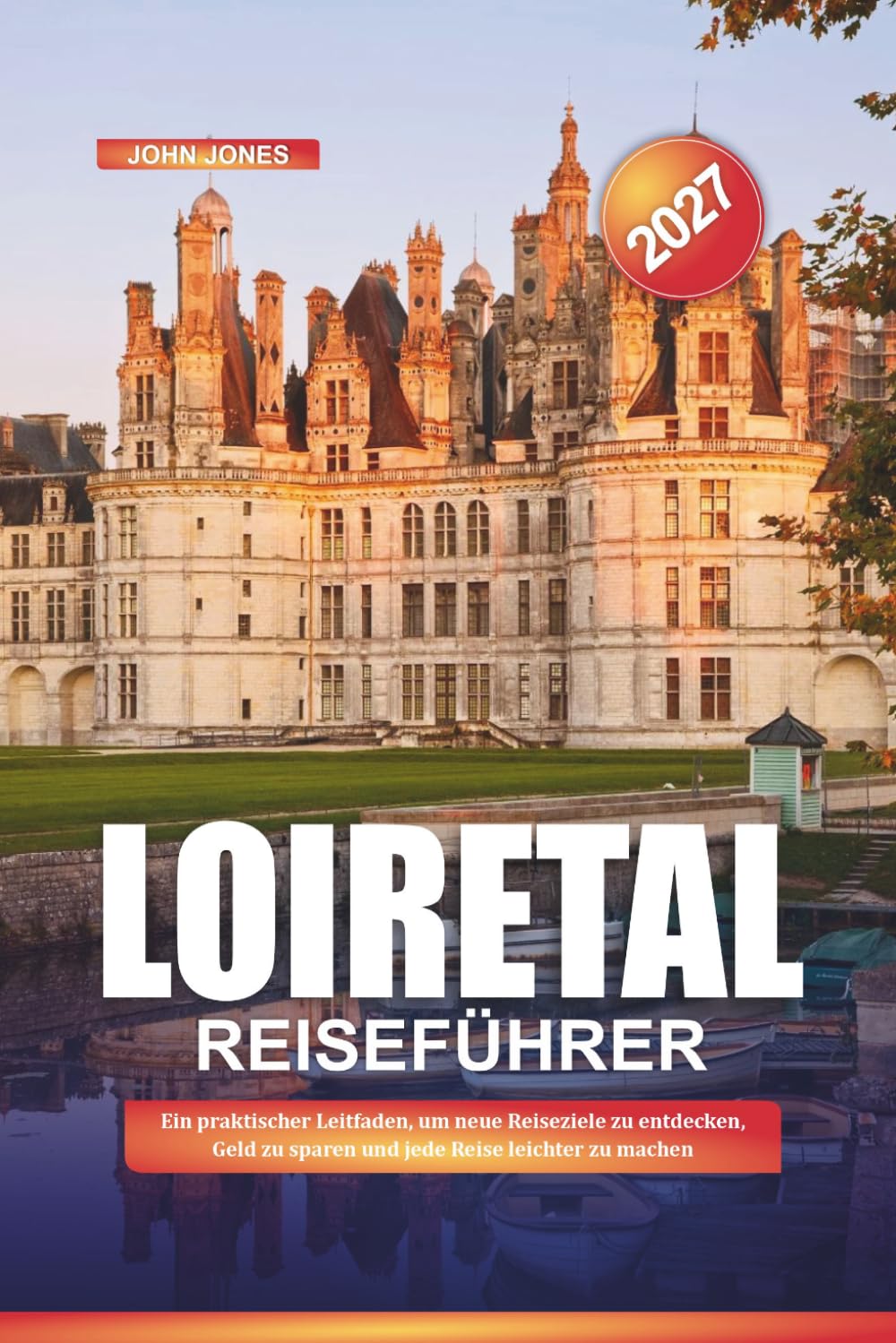 LOIRETAL REISEFÜHRER 2027: Ein praktischer Leitfaden, um neue Reiseziele zu entdecken, Geld zu sparen und jede Reise leichter zu machen