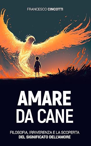 AMARE DA CANE Filosofia, irriverenza e la scoperta del significato dell'Amore. (Italian Edition)
