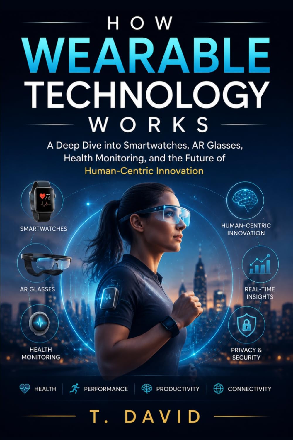 How Wearable Technology Works: A Deep Dive into Smartwatches, AR Glasses, Health Monitoring, and the Future of Human-Centric Innovation (HOW IT WORKS: THE SCIENCE OF TECHNOLOGY AND INNOVATION)
