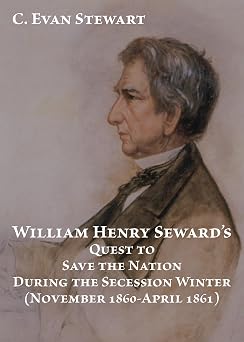 William Henry Sewards Quest to Save the Nation During the Secession Winter 1860-1861