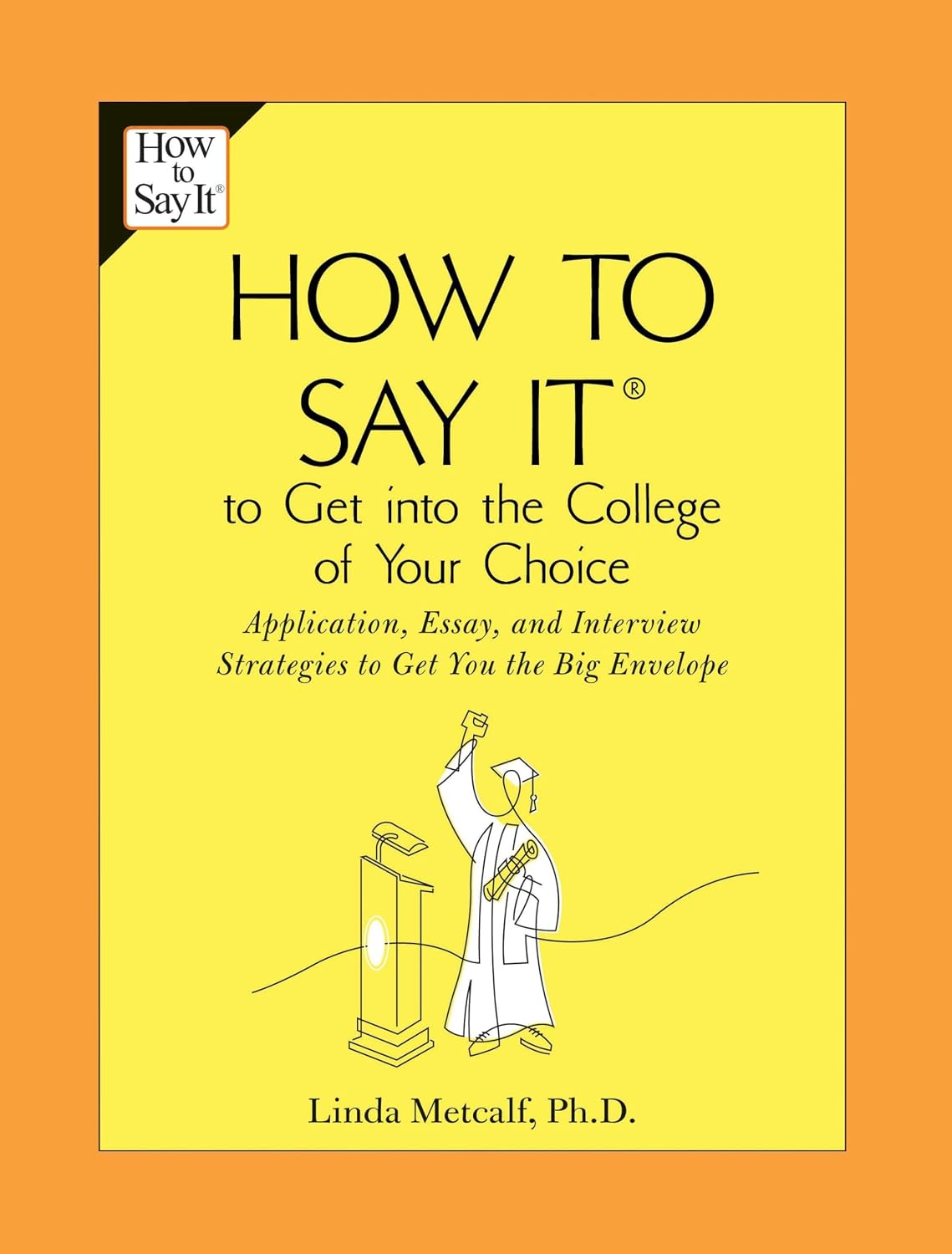 How to Say It to Get Into the College of Your Choice: Application, Essay, and Interview Strategies to Get You theBig Envelope