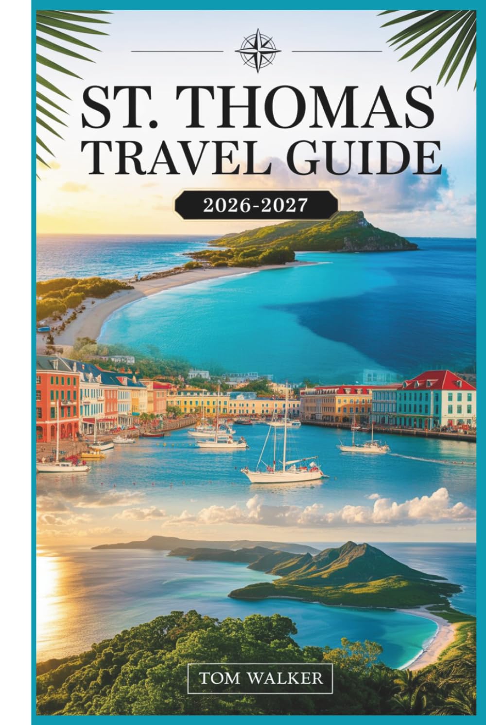 St. Thomas Travel Guide 2026-2027: The First-Timer's Companion to Beaches, Landmarks, Hidden Gems, and Practical Travel Tips for St. Thomas, U.S. Virgin Islands
