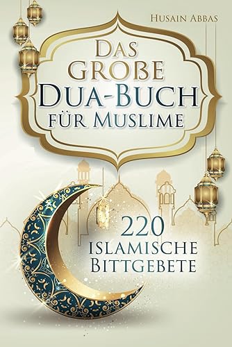 Das große Dua-Buch für Muslime: 220 islamische Bittgebete aus dem Heiligen Koran und den Hadithen für Gesundheit, Glück, Schutz und Erfolg im Alltag, ... und Glaubensbekenntnisse (islamische Bücher)