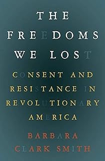 The Freedoms We Lost: Consent and Resistance in Revolutionary America
