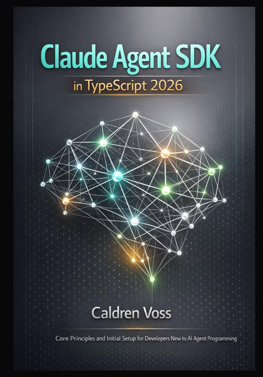 Claude Agent SDK in TypeScript 2026: Core Principles and Initial Setup for Developers New to AI Agent Programming: 1 (Claude Agent SDK Mastery 2026: Foundations for Emerging AI Developers)