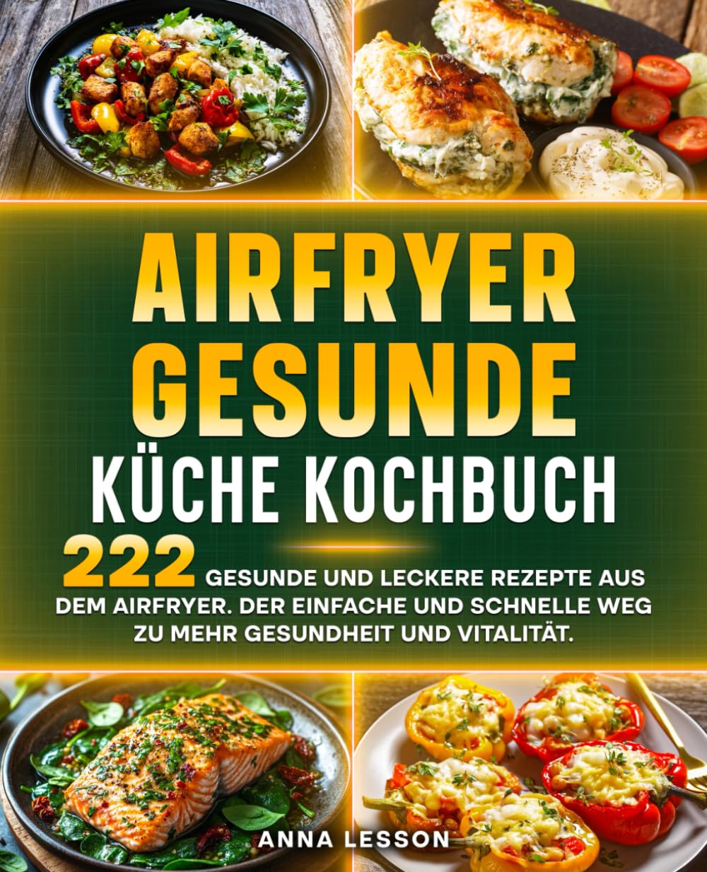 Airfryer gesunde Küche Kochbuch: 222 gesunde und leckere Rezepte aus dem Airfryer. Der einfache und schnelle Weg zu mehr Gesundheit und Vitalität.