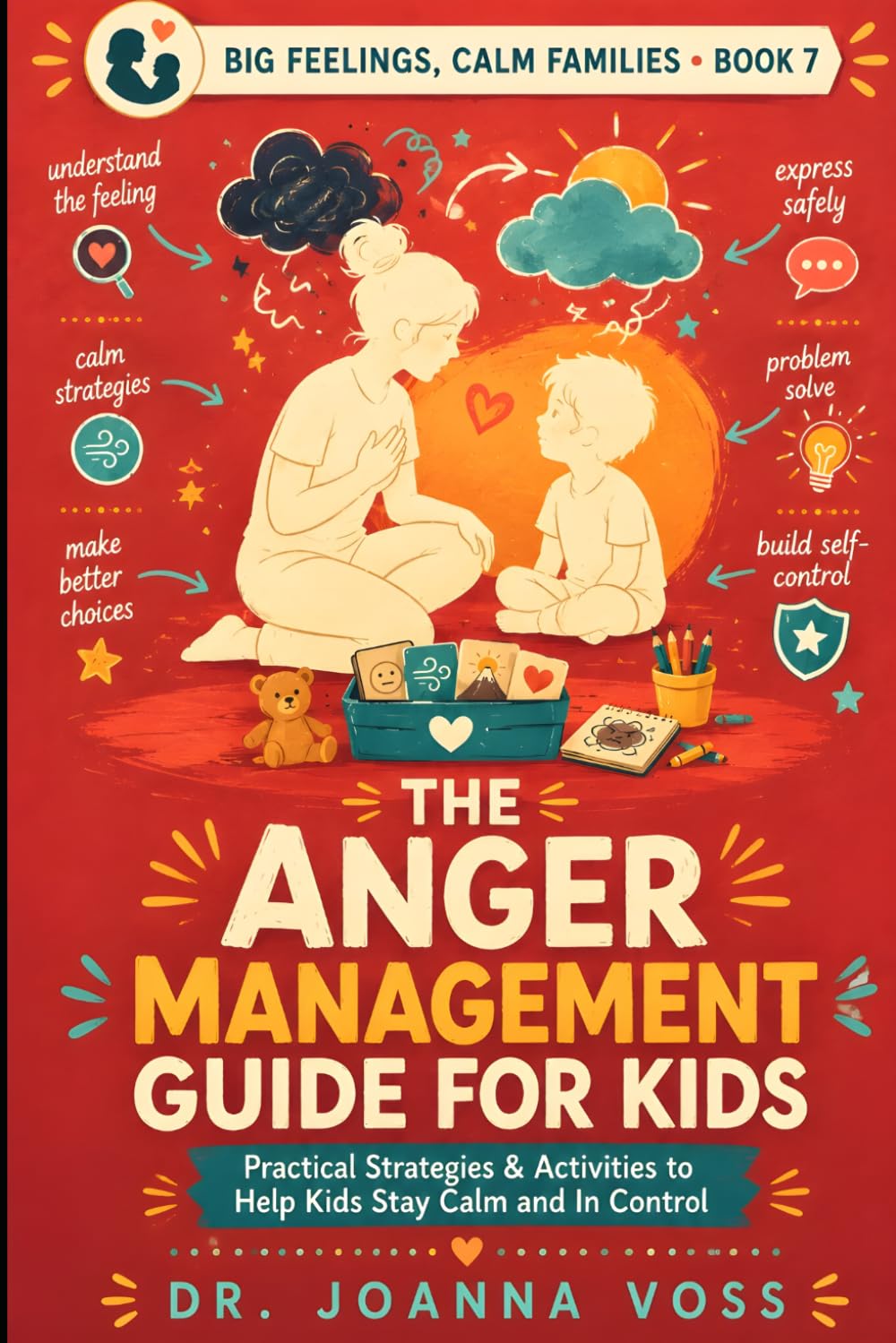 The Anger Management Guide for Kids: Practical Strategies & Activities to Help Kids Stay Calm and In Control (Big Feelings, Calm Families)
