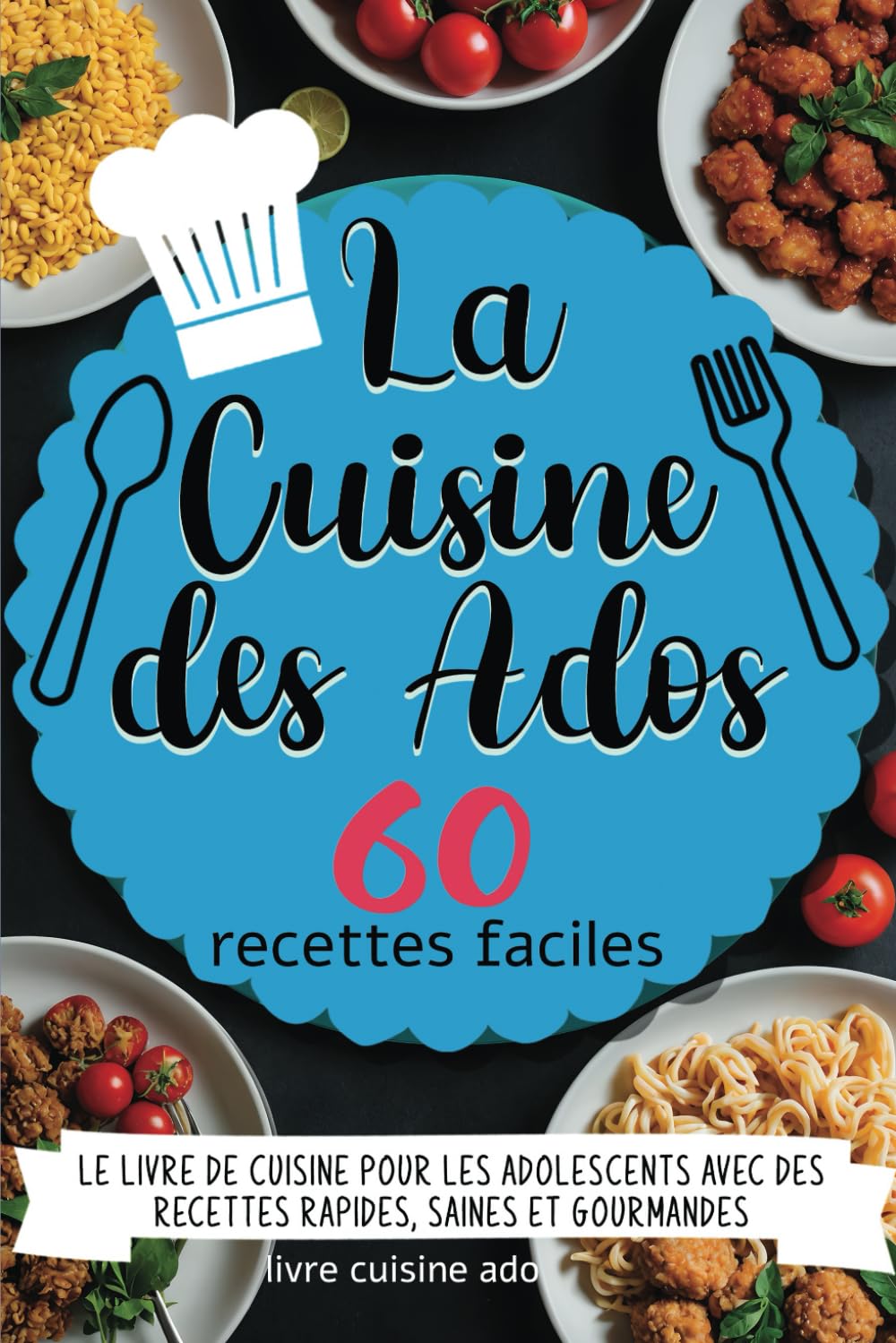 La Cuisine des Ados - 60 recettes faciles: Le livre de cuisine pour adolescents avec des recettes rapides, saines et gourmandes - à partir de 10 ans (