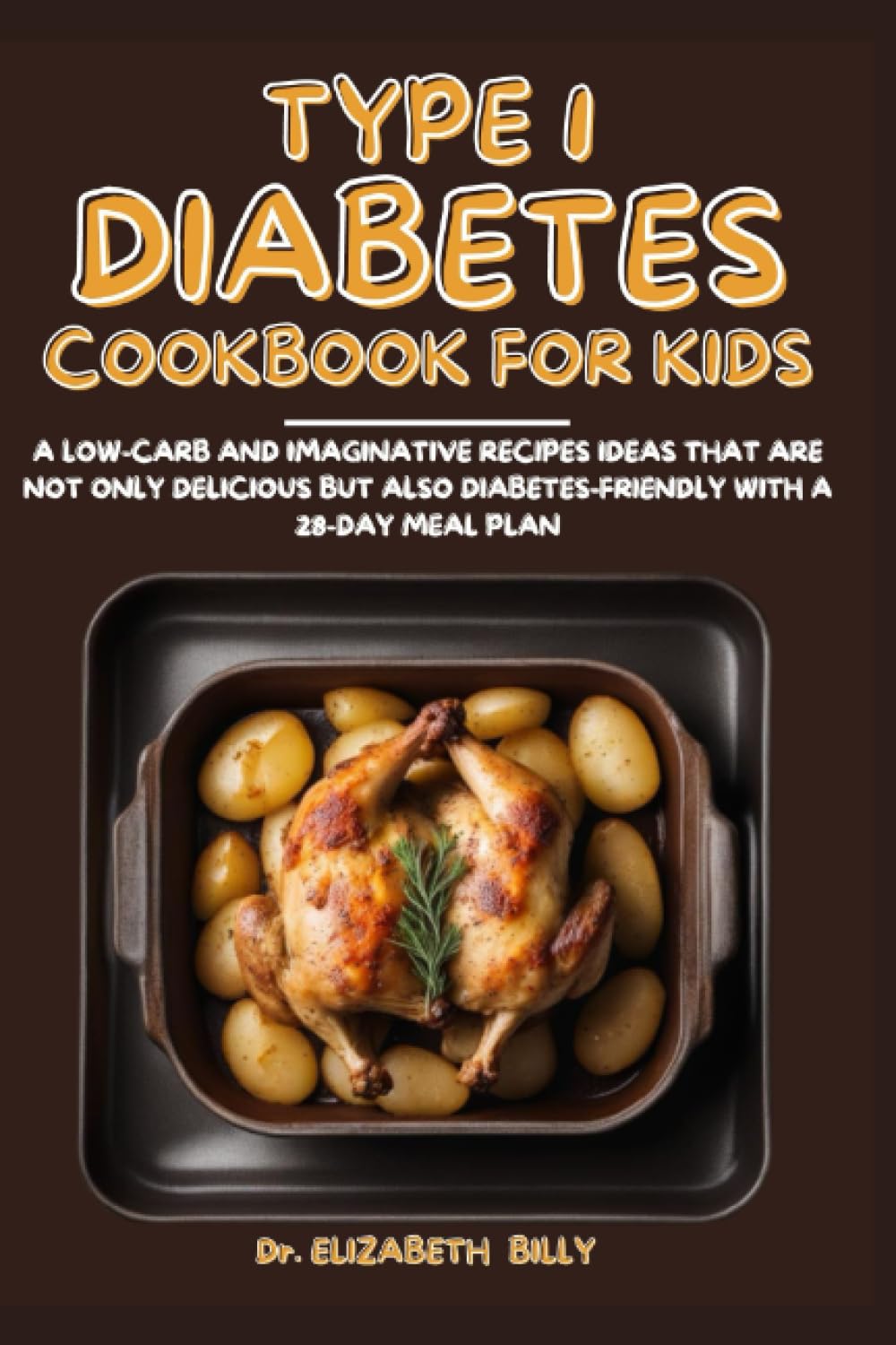 TYPE1 DIABETES COOKBOOK FOR KIDS: A low carb and imaginative recipes ideas that are not only delicious but also diabetes-friendly with a 28-day meal plan