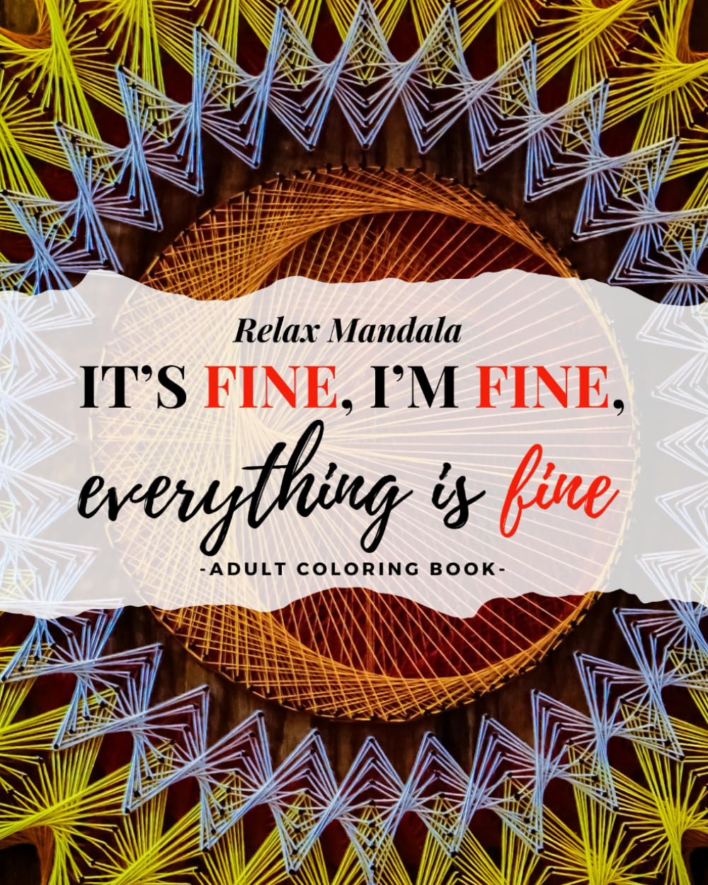 It's Fine, I’m Fine, Everything Is Fine: Relaxing Mandalas - Adult Coloring Book (Mandalas Sacred Geometry Coloring Books Series)